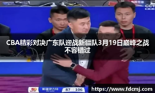 CBA精彩对决广东队迎战新疆队3月19日巅峰之战不容错过