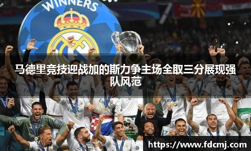 马德里竞技迎战加的斯力争主场全取三分展现强队风范