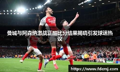曼城与阿森纳激战正酣比分结果揭晓引发球迷热议